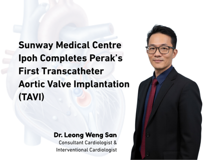 Sunway Medical Centre Ipoh Completes Perak’s First Transcatheter Aortic Valve Implantation (TAVI)